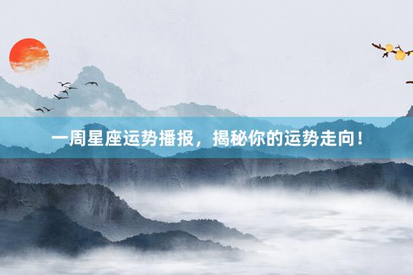 一周星座运势播报，揭秘你的运势走向！