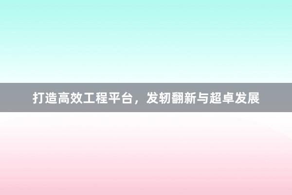 打造高效工程平台，发轫翻新与超卓发展